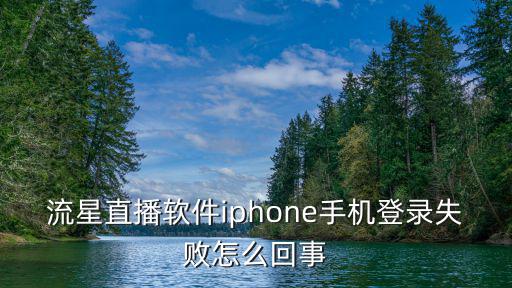 流星直播軟件iphone手機登錄失敗怎么回事