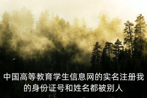 全國高等教育學(xué)生信息網(wǎng)，中國高等教育學(xué)生信息網(wǎng)的實名注冊我的身份證號和姓名都被別人