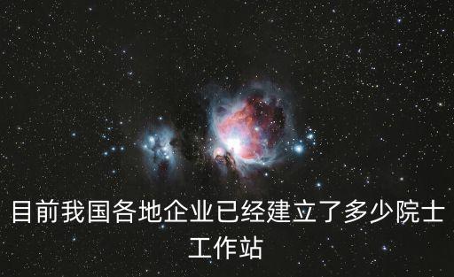 目前我國(guó)各地企業(yè)已經(jīng)建立了多少院士工作站