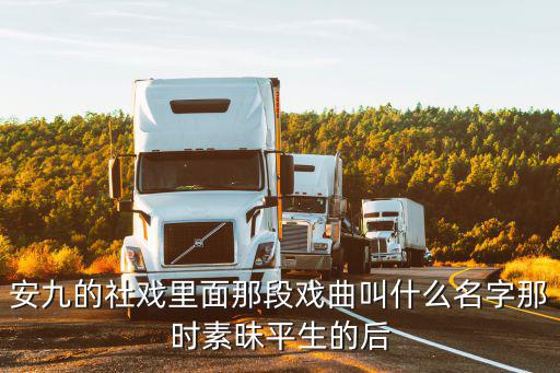 安九的社戲里面那段戲曲叫什么名字那時(shí)素昧平生的后