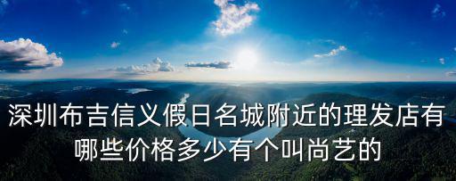 深圳布吉信義假日名城附近的理發店有哪些價格多少有個叫尚藝的