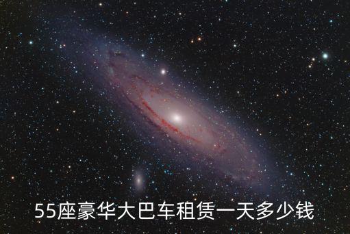 55座豪華大巴車租賃一天多少錢