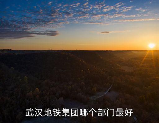 武漢地鐵集團(tuán)哪個部門最好