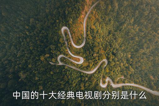 中國的十大經典電視劇分別是什么