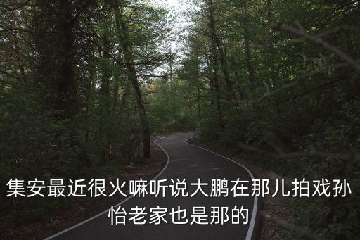 集安最近很火嘛聽說大鵬在那兒拍戲孫怡老家也是那的
