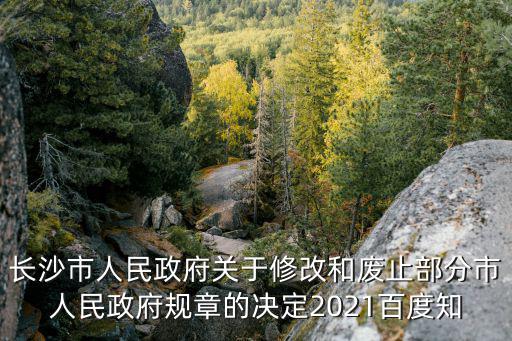 長(zhǎng)沙市人民政府關(guān)于修改和廢止部分市人民政府規(guī)章的決定2021百度知