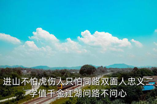 進(jìn)山不怕虎傷人只怕同路雙面人忠義二字值千金江湖問(wèn)路不問(wèn)心