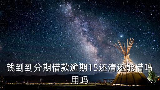 錢到到分期借款逾期15還清還能借嗎用嗎