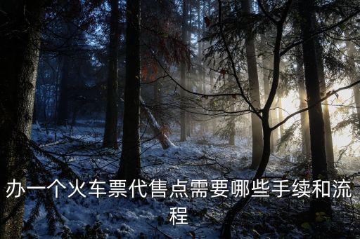 辦一個火車票代售點需要哪些手續和流程