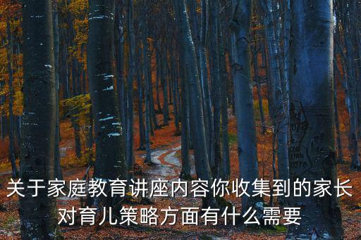關于家庭教育講座內容你收集到的家長對育兒策略方面有什么需要
