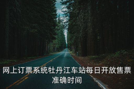 網(wǎng)上訂票系統(tǒng)牡丹江車站每日開放售票準確時間