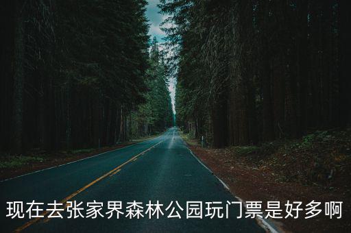 現在去張家界森林公園玩門票是好多啊