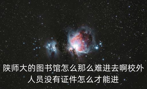 陜師大的圖書(shū)館怎么那么難進(jìn)去啊校外人員沒(méi)有證件怎么才能進(jìn)