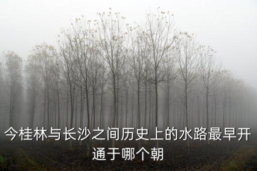 今桂林與長沙之間歷史上的水路最早開通于哪個朝