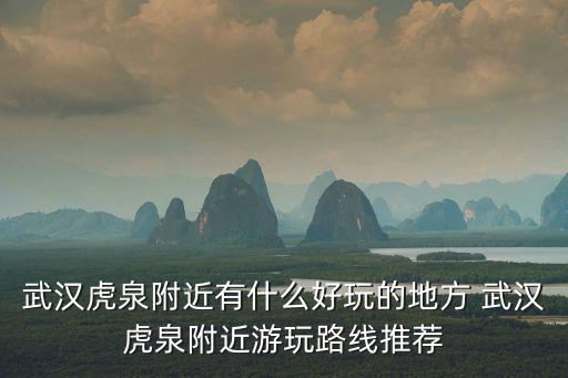 武漢虎泉附近有什么好玩的地方 武漢虎泉附近游玩路線推薦