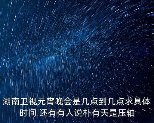 2022年元宵晚會，央視元宵節晚會會有哪些名人出場呢