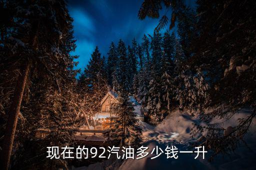 92汽油多少錢，現在的92汽油多少錢一升