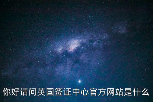 你好請(qǐng)問(wèn)英國(guó)簽證中心官方網(wǎng)站是什么