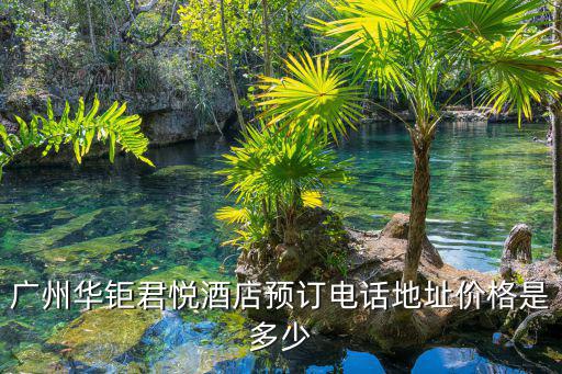 廣州華鉅君悅酒店預(yù)訂電話地址價(jià)格是多少