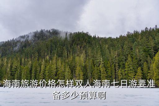 海南旅游價格怎樣雙人海南七日游要準備多少預算啊