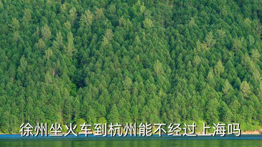 徐州坐火車到杭州能不經過上海嗎