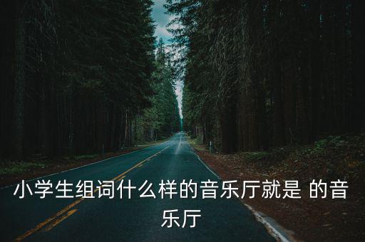 小學生組詞什么樣的音樂廳就是 的音樂廳