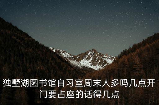 獨墅湖圖書館自習(xí)室周末人多嗎幾點開門要占座的話得幾點