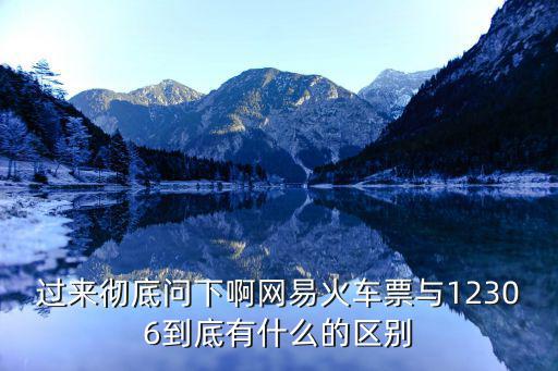 過來徹底問下啊網易火車票與12306到底有什么的區別