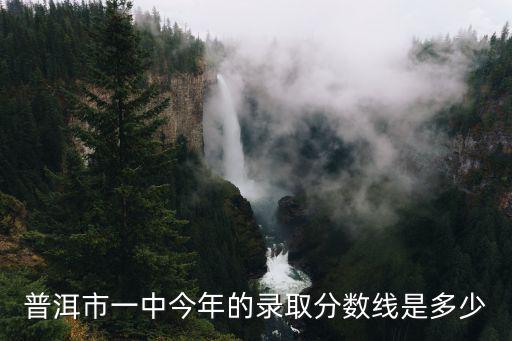 普洱市一中今年的錄取分數線是多少