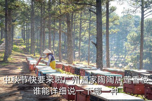 中秋節(jié)快要來啦廣州酒家陶陶居蓮香樓誰能詳細說一下哪一種