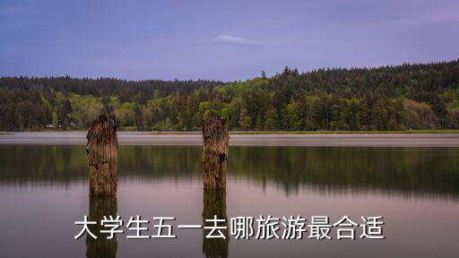 大學(xué)生五一去哪旅游最合適