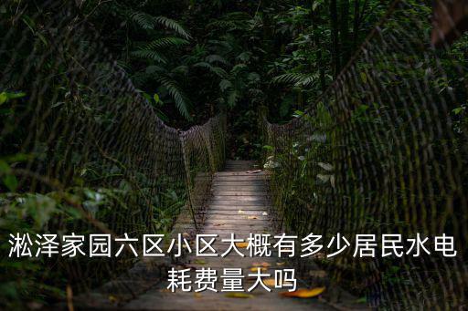 淞澤家園六區(qū)小區(qū)大概有多少居民水電耗費(fèi)量大嗎