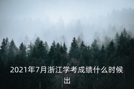 學考成績什么時候出，浙江學考成績什么時候出