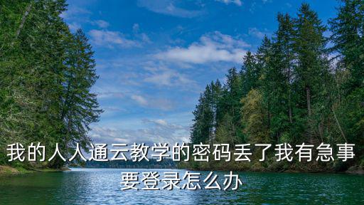 我的人人通云教學的密碼丟了我有急事要登錄怎么辦