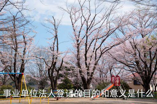 事業單位法人登記的目的和意義是什么