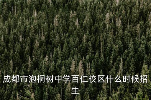 成都市泡桐樹中學百仁校區(qū)什么時候招生