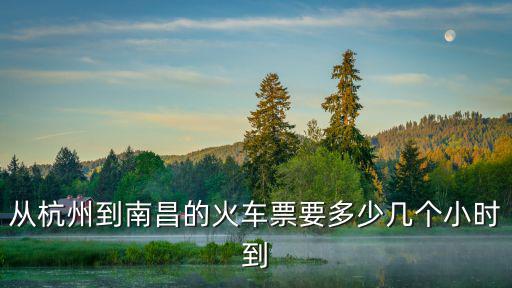從杭州到南昌的火車票要多少幾個小時到
