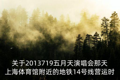 關于2013719五月天演唱會那天上海體育館附近的地鐵14號線營運時