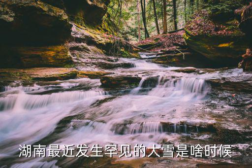 湖南最近發(fā)生罕見(jiàn)的大雪是啥時(shí)候