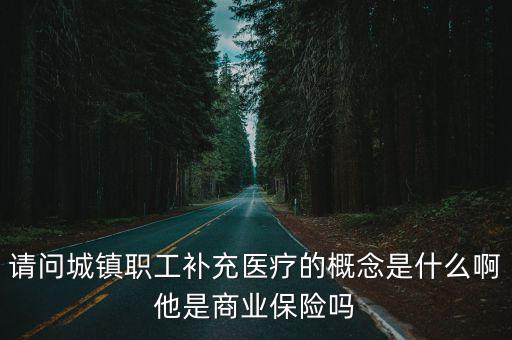 請問城鎮(zhèn)職工補(bǔ)充醫(yī)療的概念是什么啊他是商業(yè)保險嗎