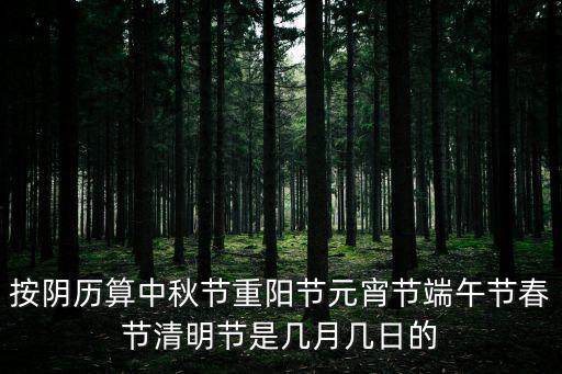 按陰歷算中秋節(jié)重陽節(jié)元宵節(jié)端午節(jié)春節(jié)清明節(jié)是幾月幾日的