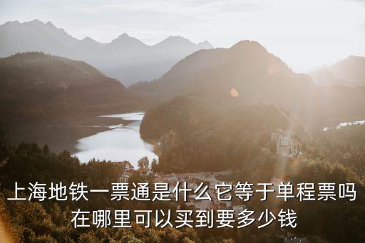 上海地鐵一票通是什么它等于單程票嗎 在哪里可以買(mǎi)到要多少錢(qián)