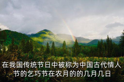 在我國(guó)傳統(tǒng)節(jié)日中被稱為中國(guó)古代情人節(jié)的乞巧節(jié)在農(nóng)月的的幾月幾日