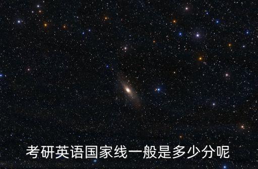 考研英語(yǔ)國(guó)家線一般是多少分呢