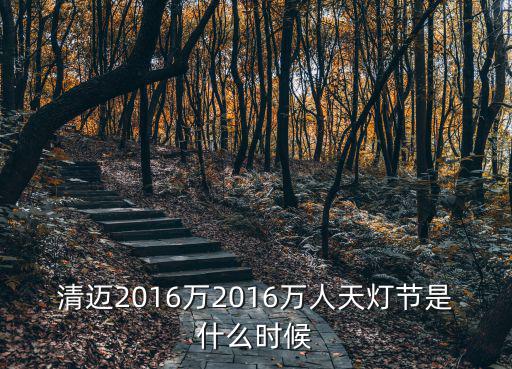 天燈節，清邁2016萬2016萬人天燈節是什么時候