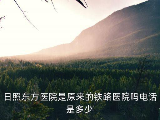 東方醫院電話，日照東方醫院是原來的鐵路醫院嗎電話是多少