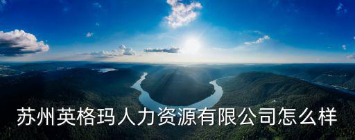 蘇州英格瑪人力資源有限公司怎么樣