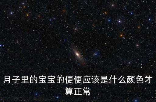 月子里的寶寶的便便應(yīng)該是什么顏色才算正常
