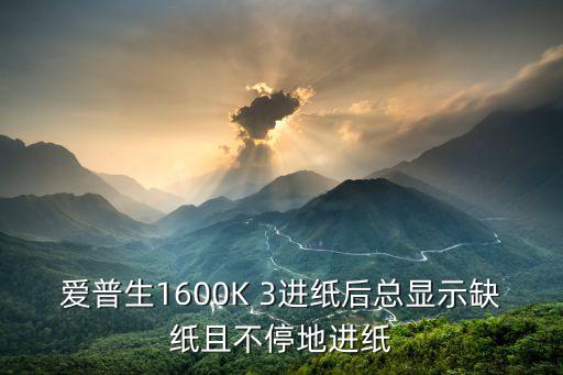 愛普生1600K 3進(jìn)紙后總顯示缺紙且不停地進(jìn)紙