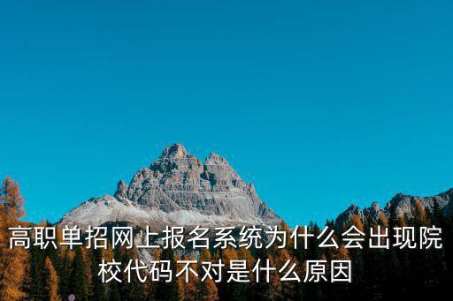 高職單招網上報名系統為什么會出現院校代碼不對是什么原因